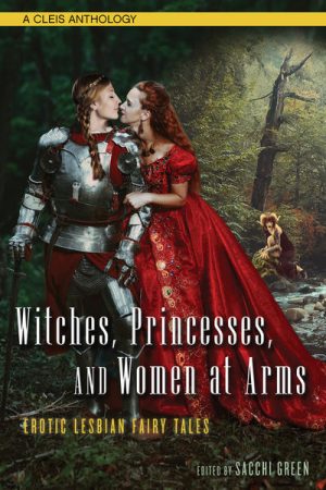 WITCHES, PRINCESSES, AND WOMEN AT ARMS: EROTIC LESBIAN FAIRY TALES